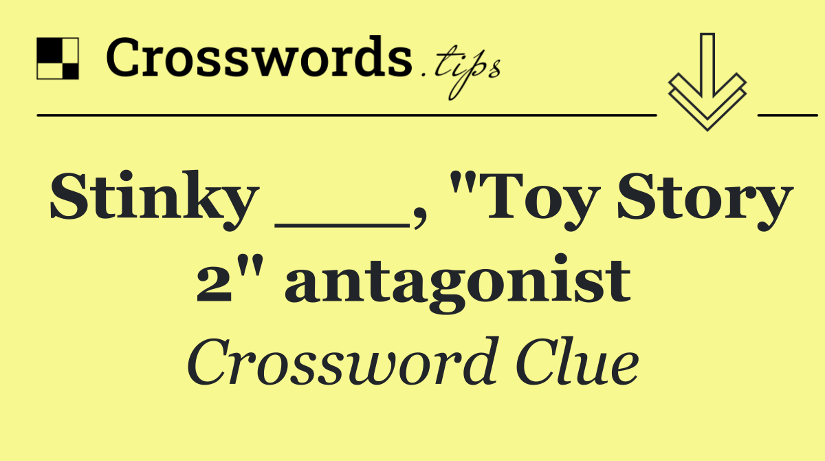 Stinky ___ ("Toy Story 2" antagonist)