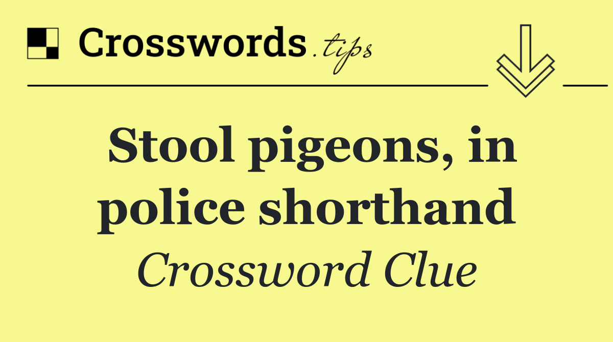 Stool pigeons, in police shorthand