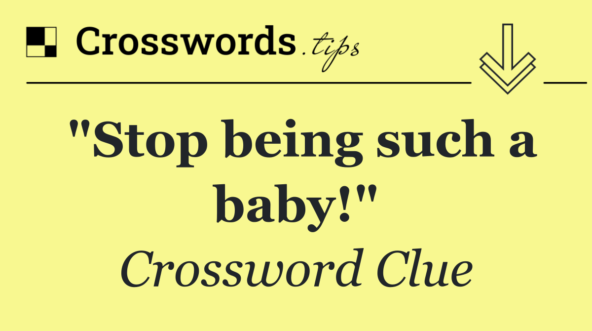 "Stop being such a baby!"