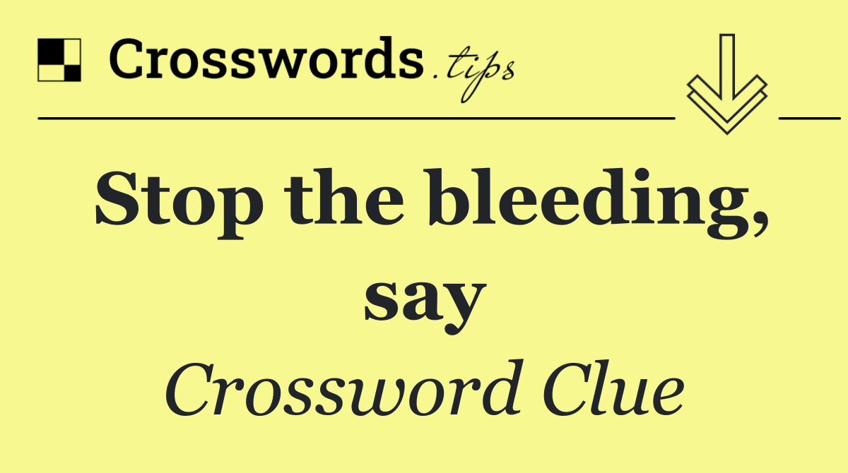 Stop the bleeding, say
