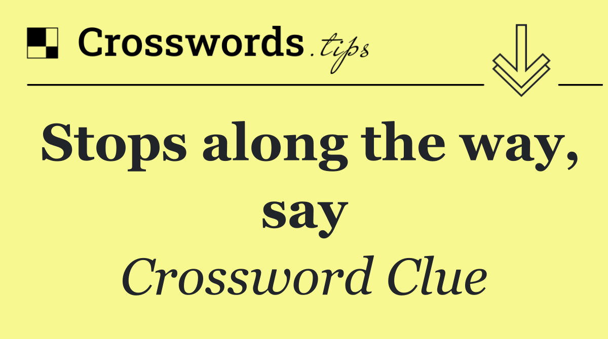 Stops along the way, say