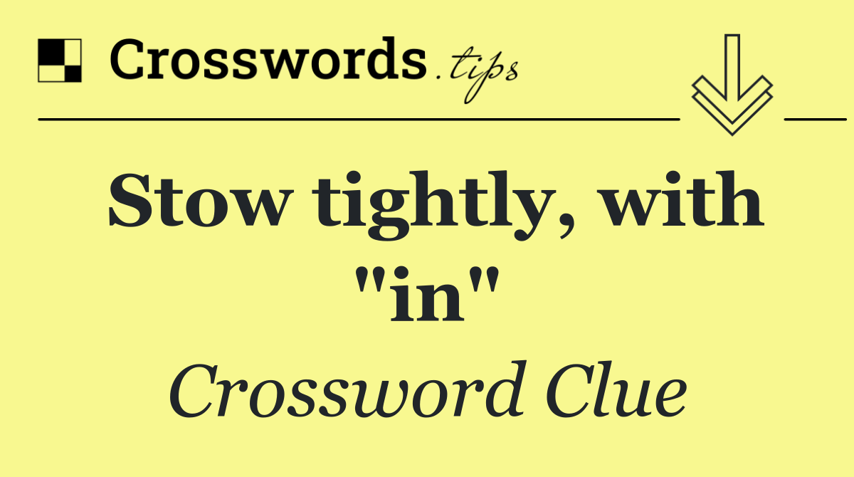 Stow tightly, with "in"