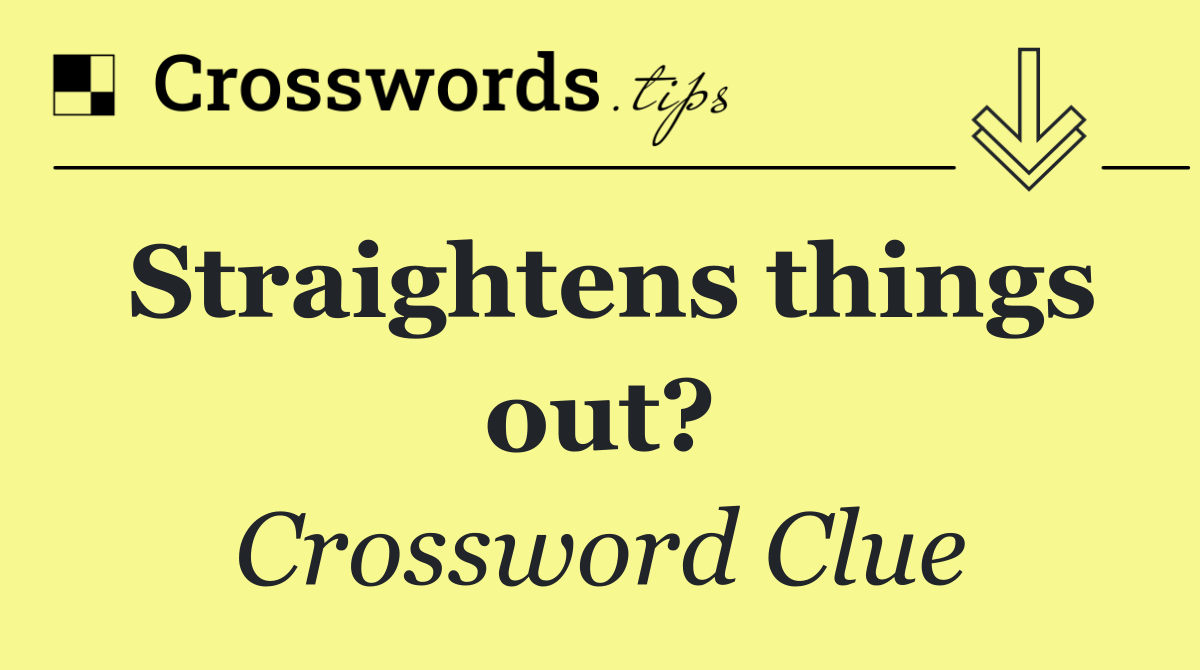 Straightens things out?