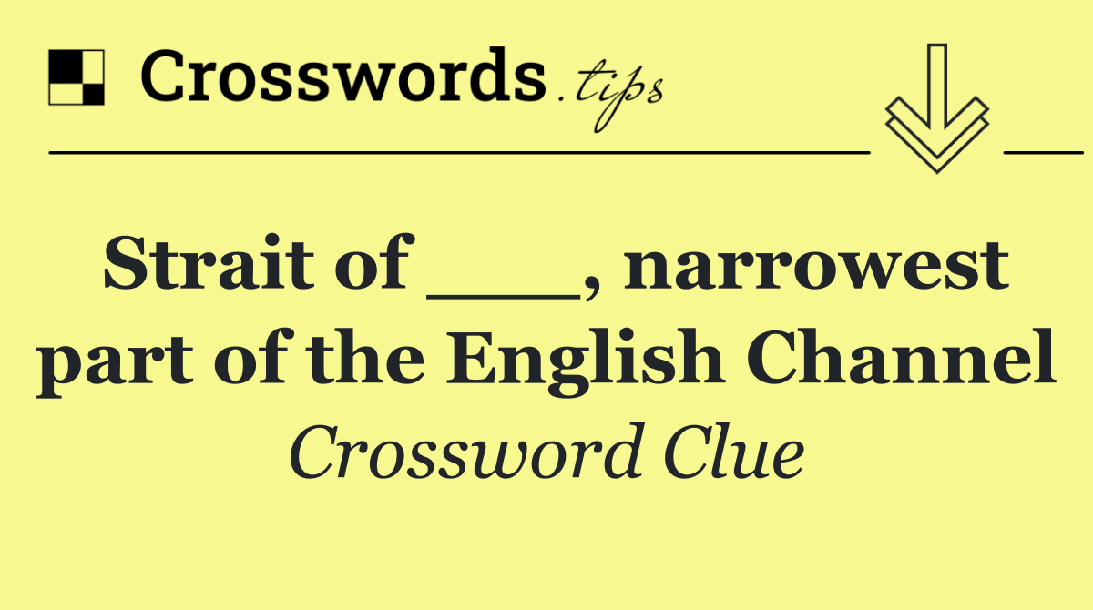 Strait of ___, narrowest part of the English Channel