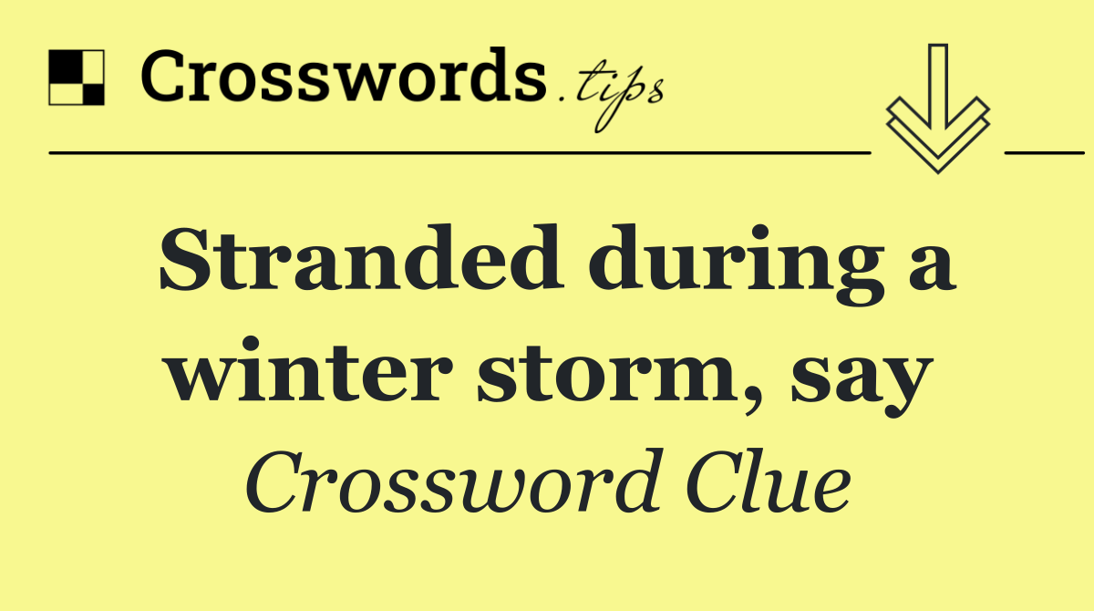 Stranded during a winter storm, say