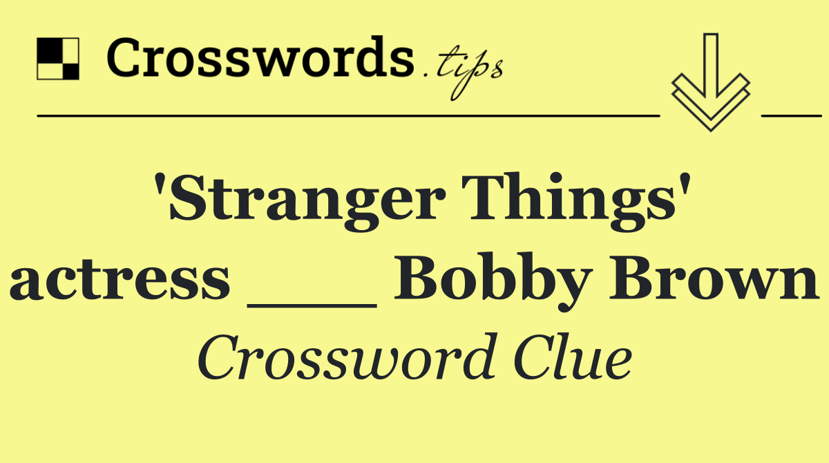 'Stranger Things' actress ___ Bobby Brown