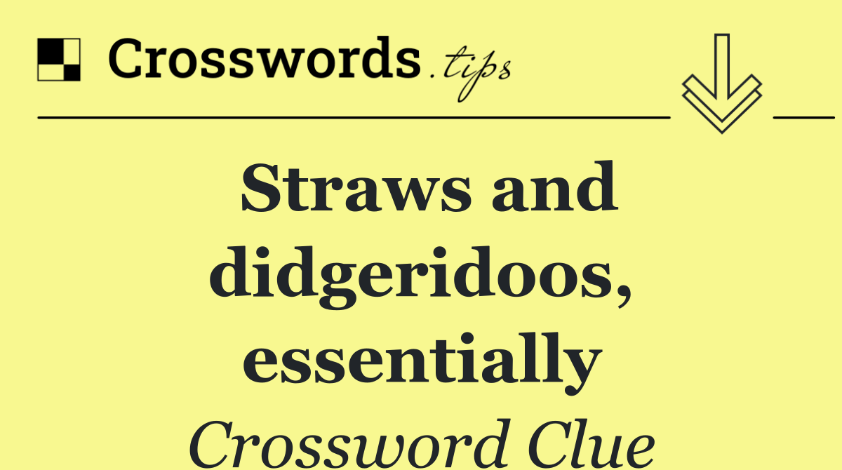 Straws and didgeridoos, essentially