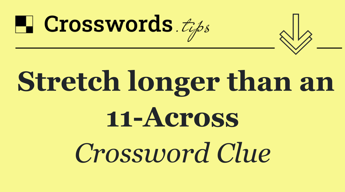 Stretch longer than an 11 Across