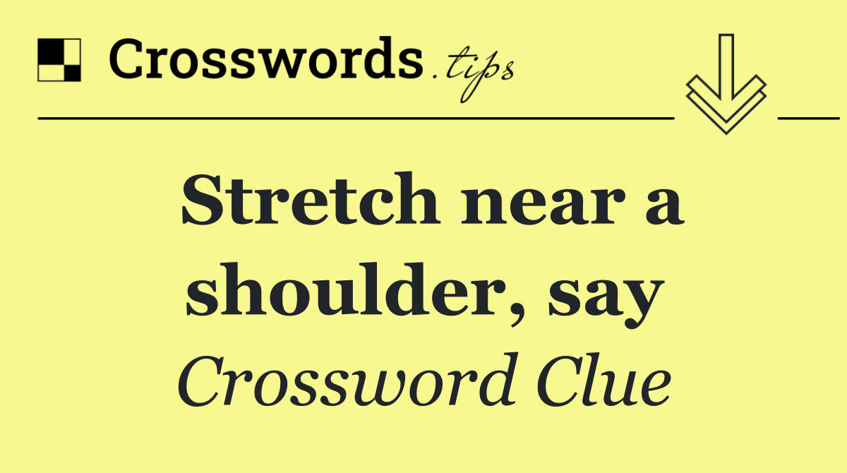 Stretch near a shoulder, say