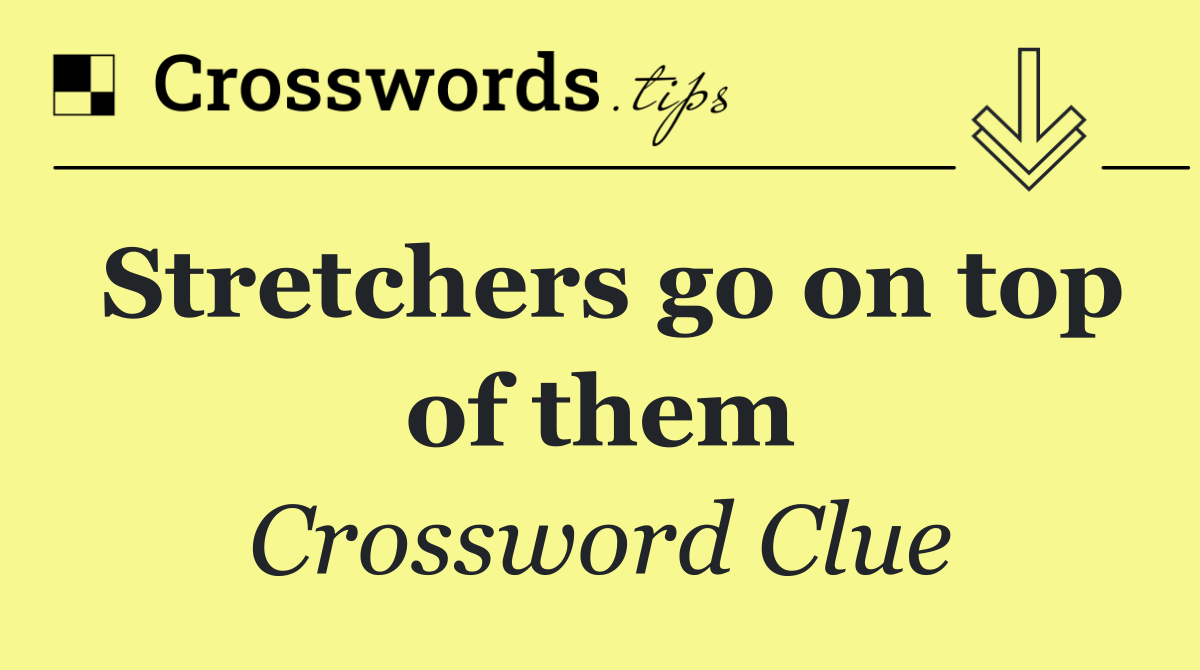 Stretchers go on top of them