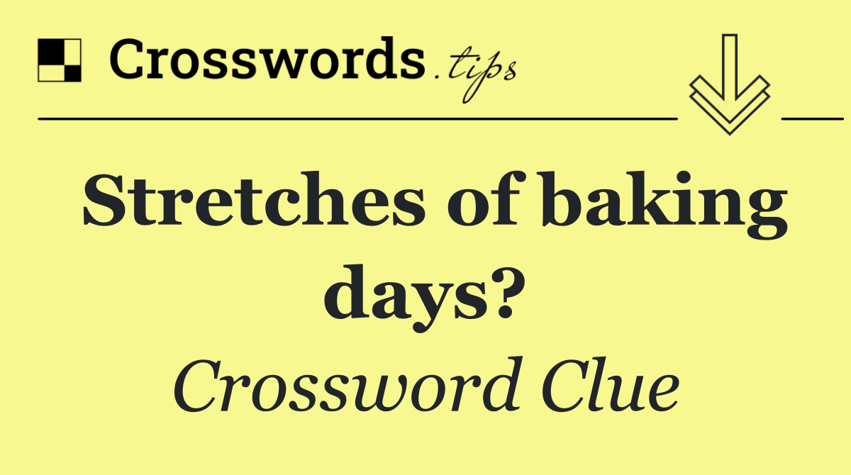 Stretches of baking days?