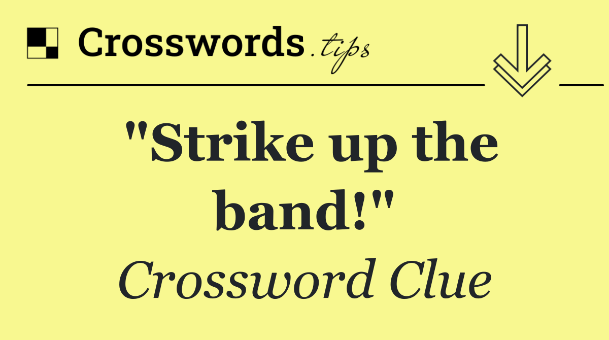 "Strike up the band!"