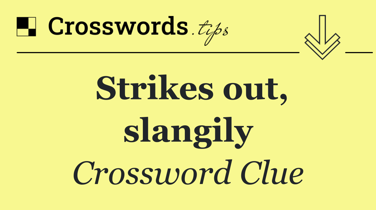 Strikes out, slangily