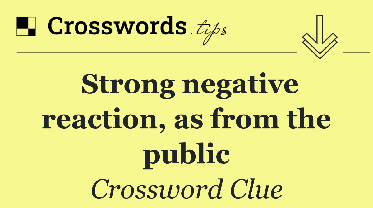 Strong negative reaction, as from the public