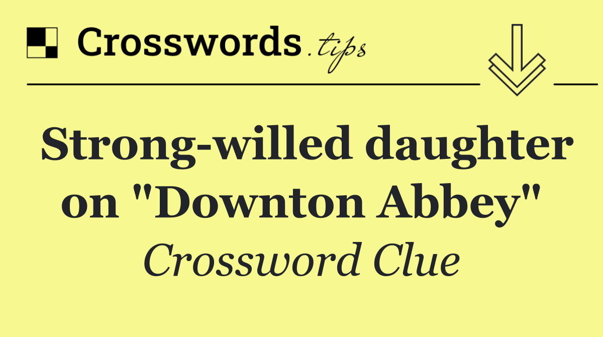 Strong willed daughter on "Downton Abbey"