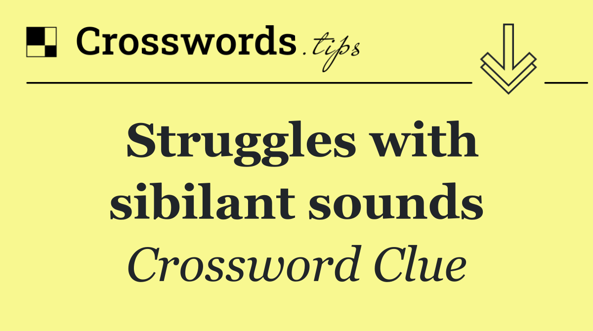 Struggles with sibilant sounds