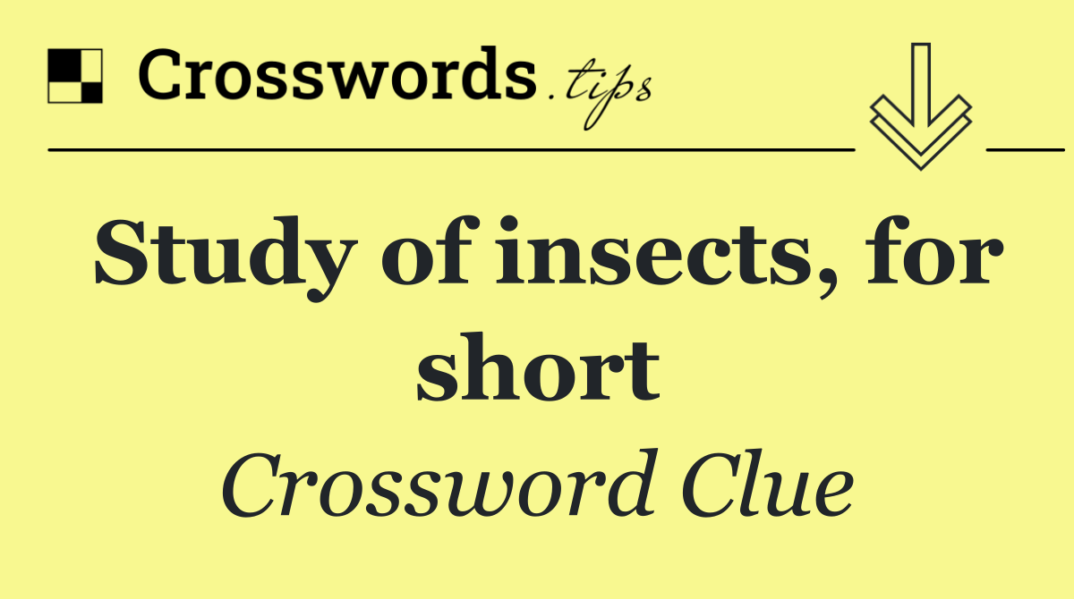 Study of insects, for short