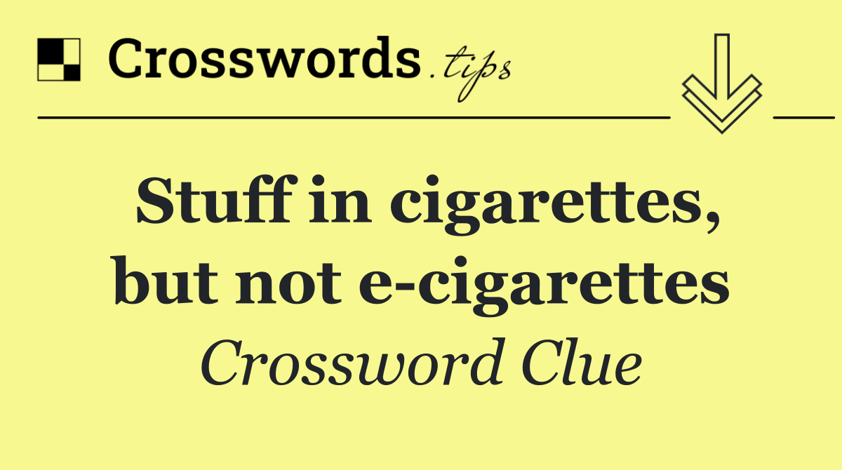 Stuff in cigarettes, but not e cigarettes