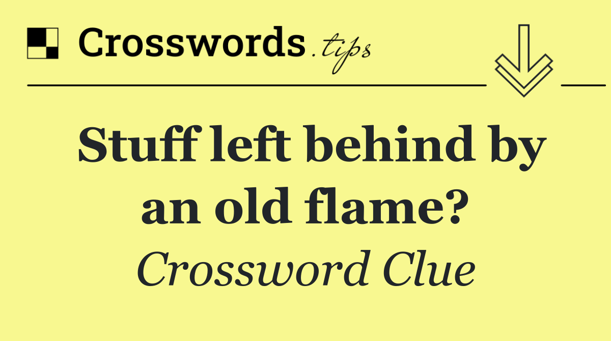 Stuff left behind by an old flame?