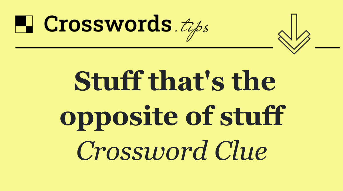 Stuff that's the opposite of stuff