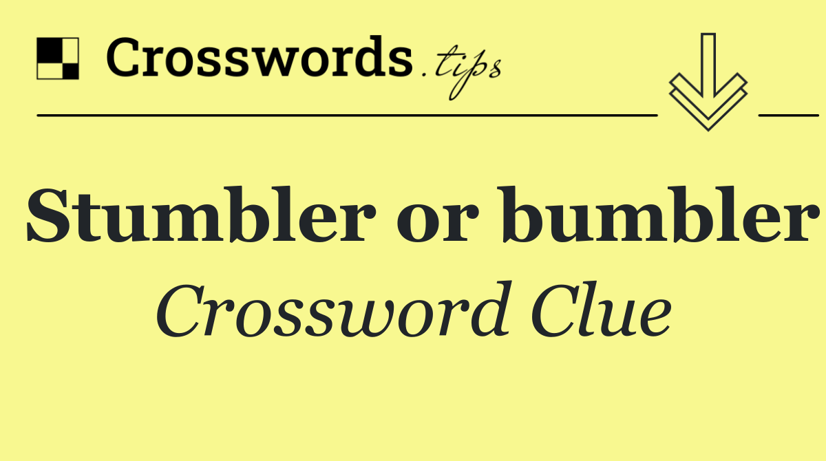 Stumbler or bumbler