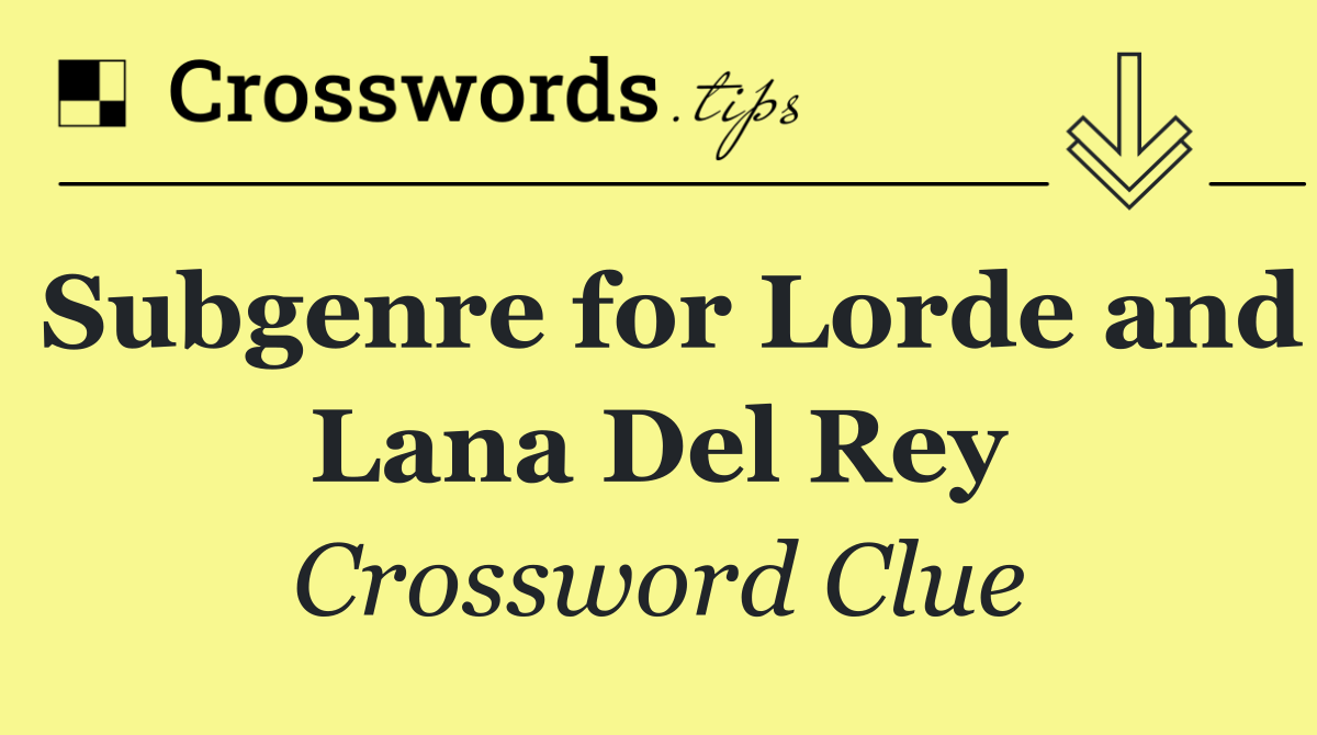 Subgenre for Lorde and Lana Del Rey