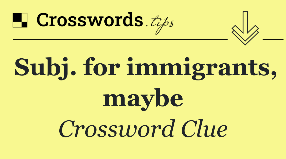 Subj. for immigrants, maybe