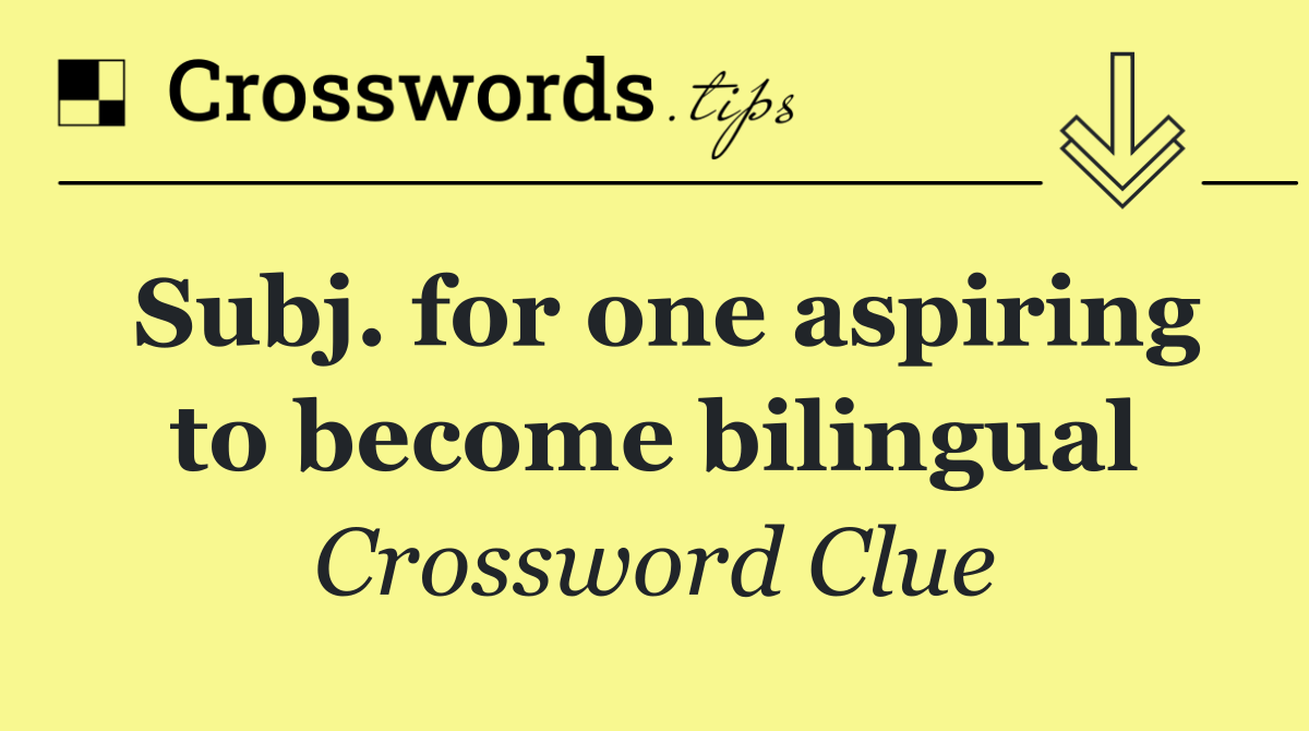 Subj. for one aspiring to become bilingual