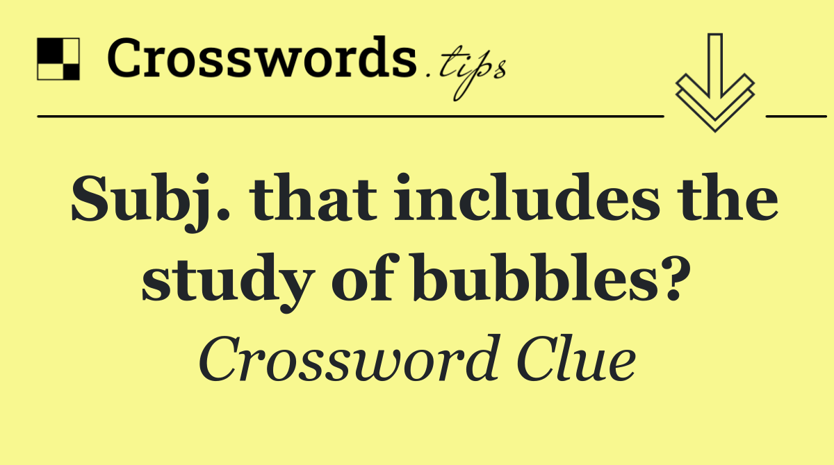 Subj. that includes the study of bubbles?