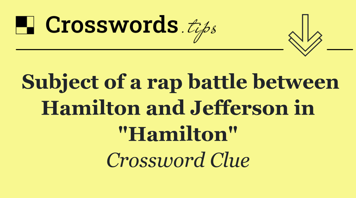 Subject of a rap battle between Hamilton and Jefferson in "Hamilton"