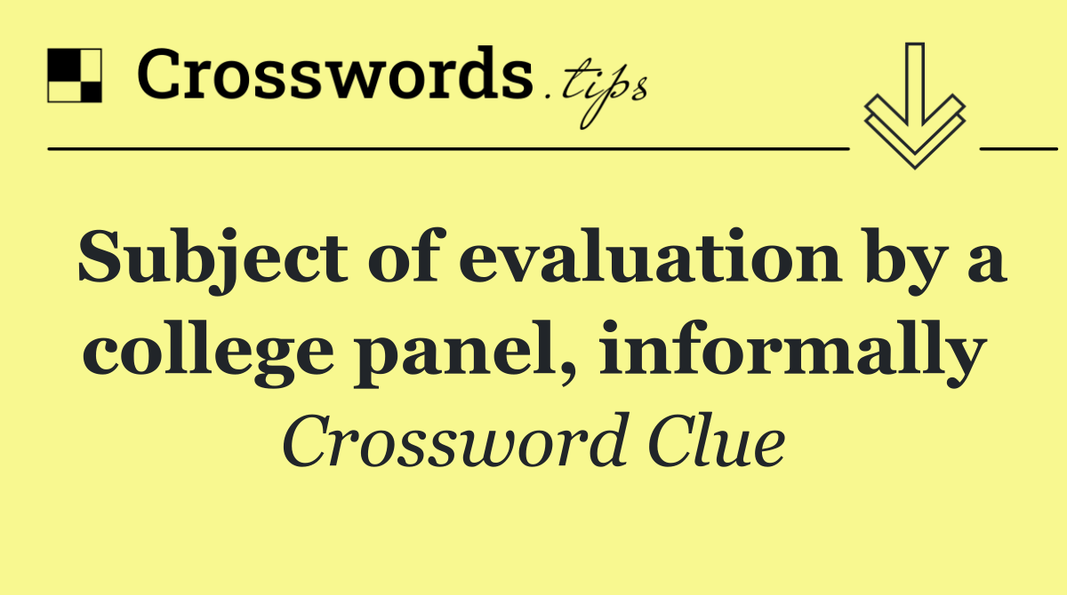 Subject of evaluation by a college panel, informally