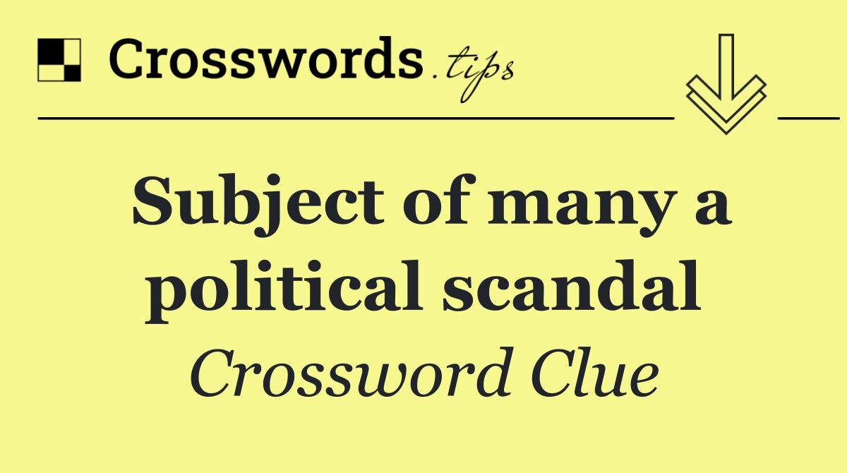 Subject of many a political scandal