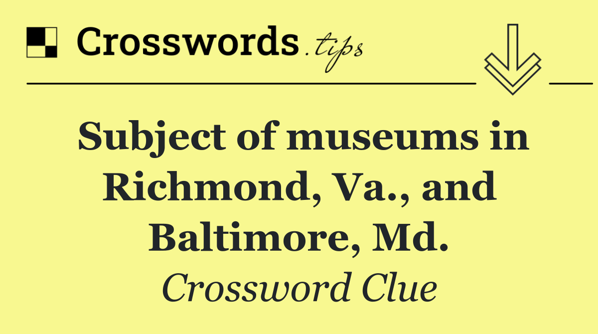 Subject of museums in Richmond, Va., and Baltimore, Md.