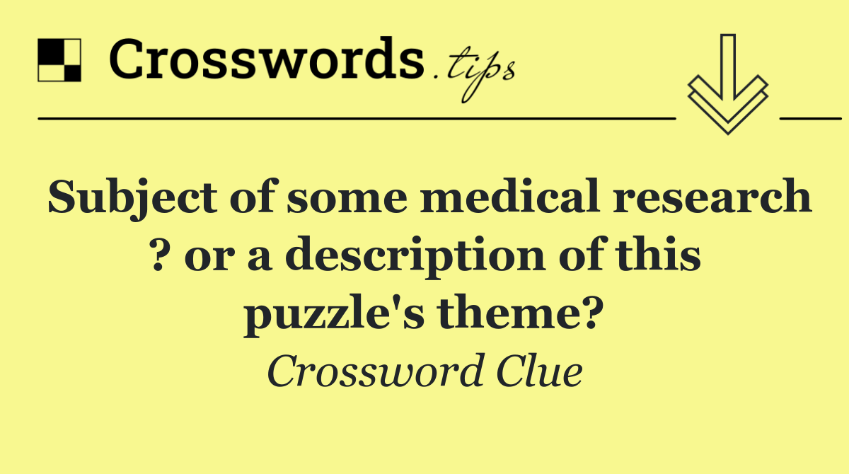 Subject of some medical research ? or a description of this puzzle's theme?