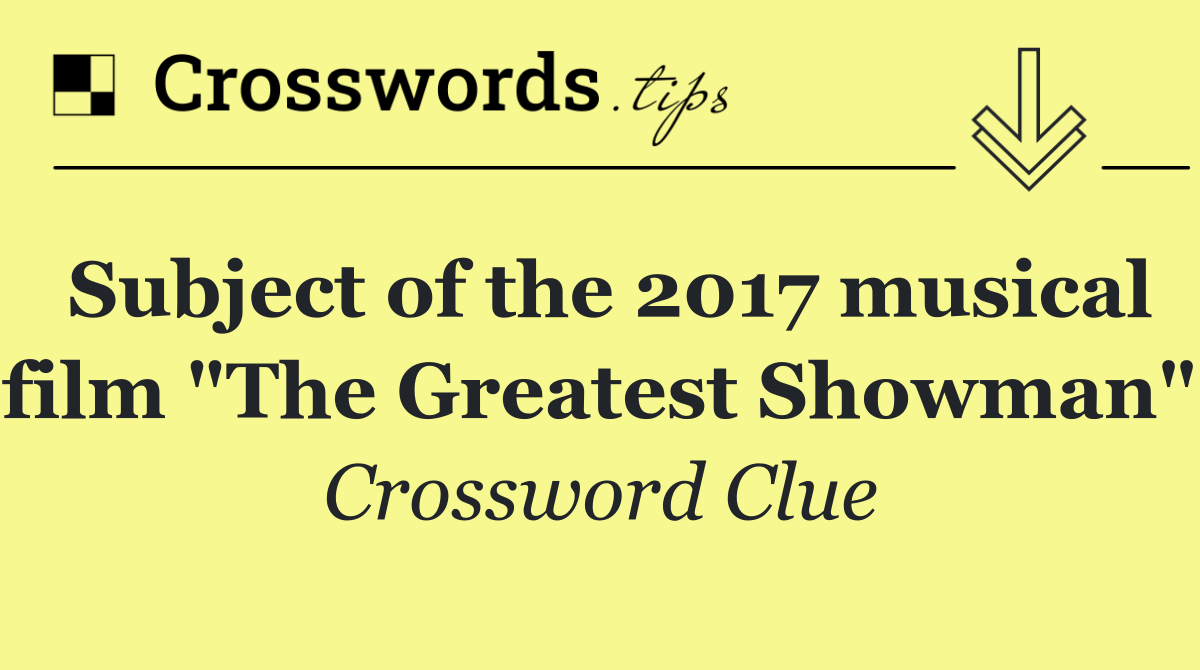 Subject of the 2017 musical film "The Greatest Showman"