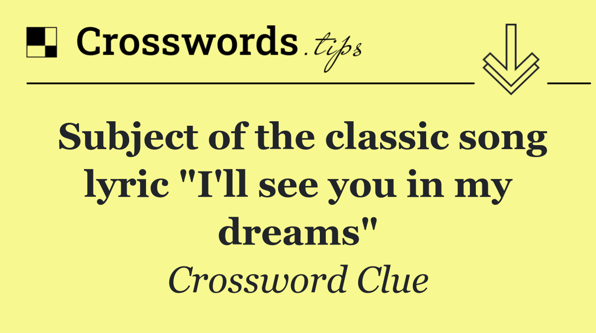 Subject of the classic song lyric "I'll see you in my dreams"