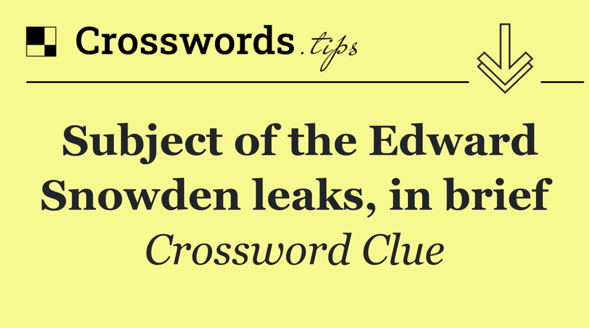 Subject of the Edward Snowden leaks, in brief
