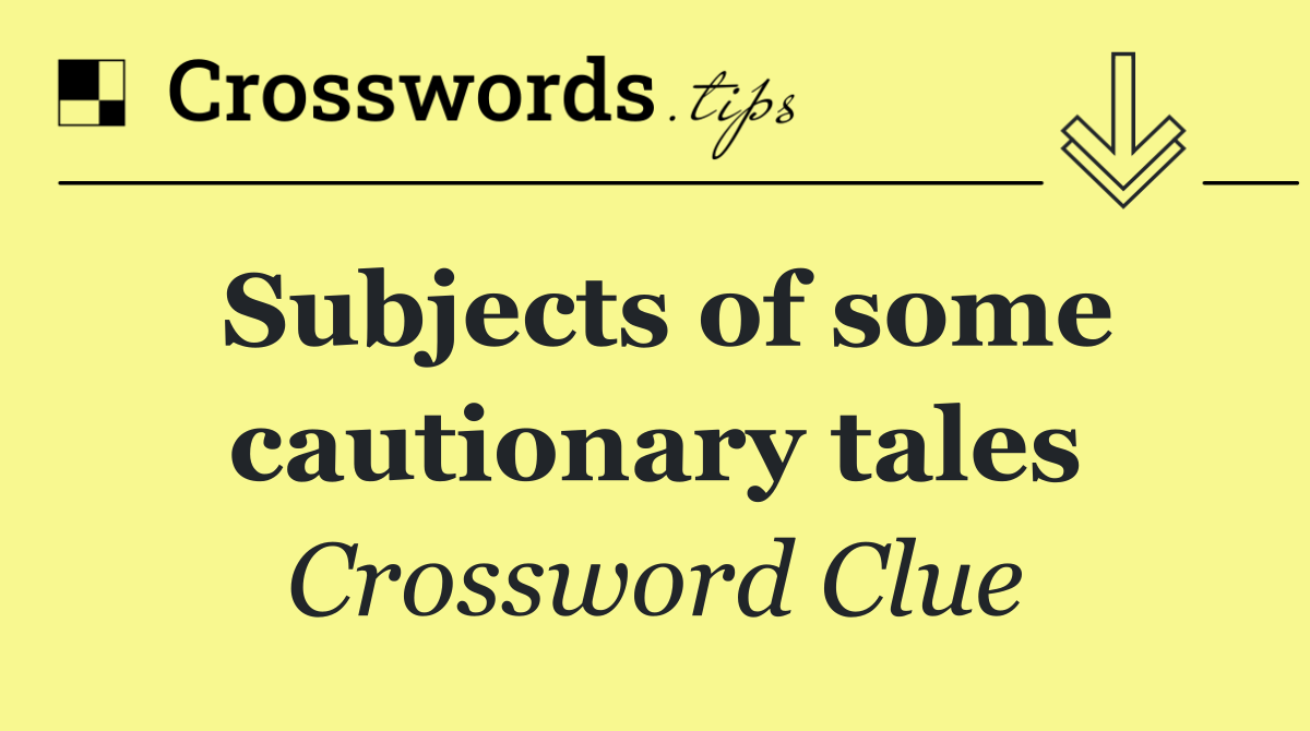 Subjects of some cautionary tales