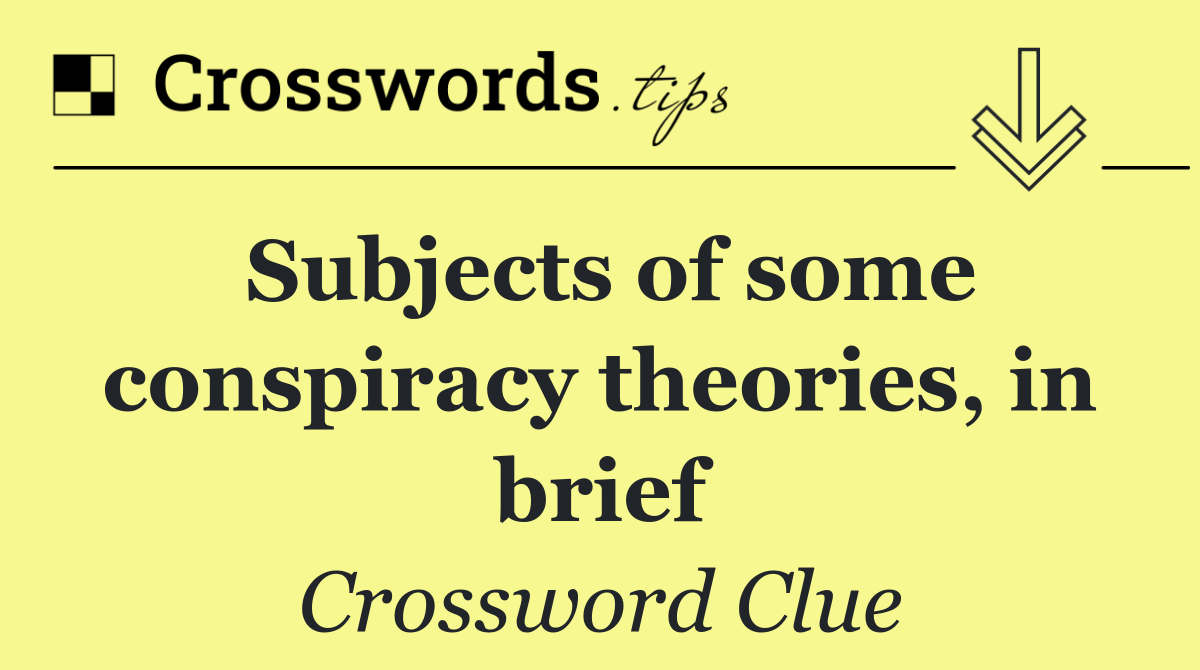 Subjects of some conspiracy theories, in brief