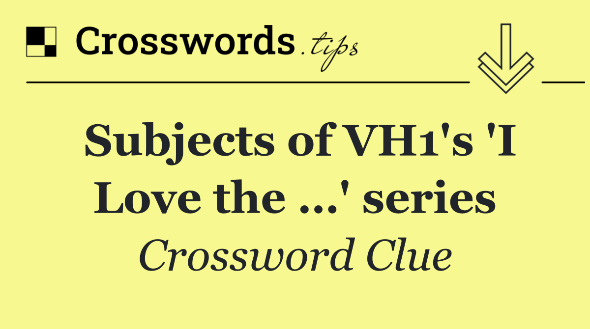 Subjects of VH1's 'I Love the …' series