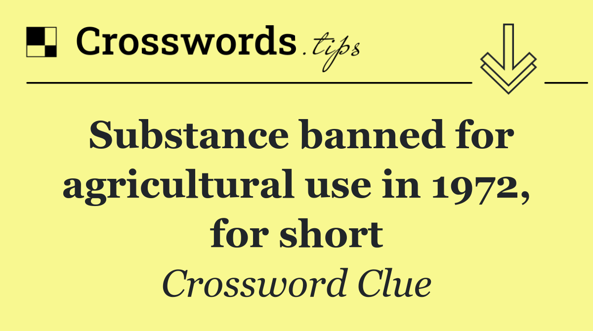 Substance banned for agricultural use in 1972, for short