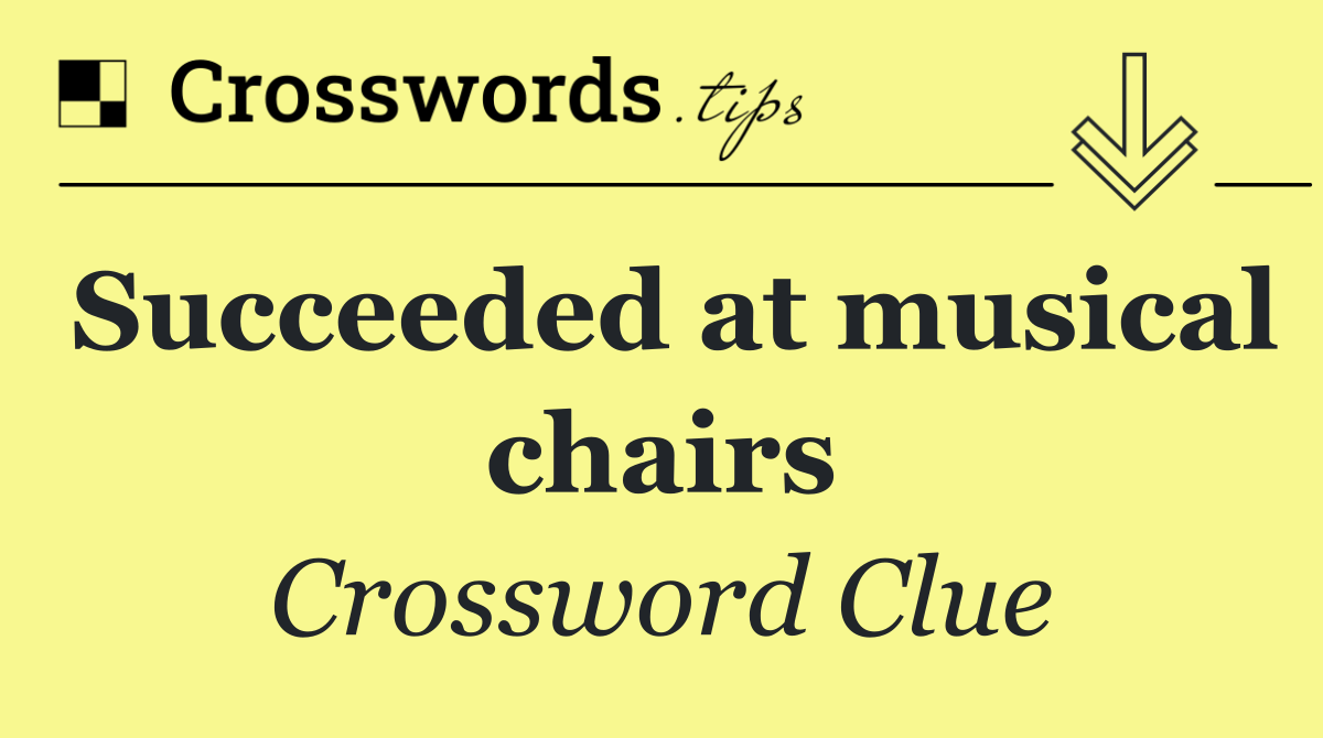 Succeeded at musical chairs