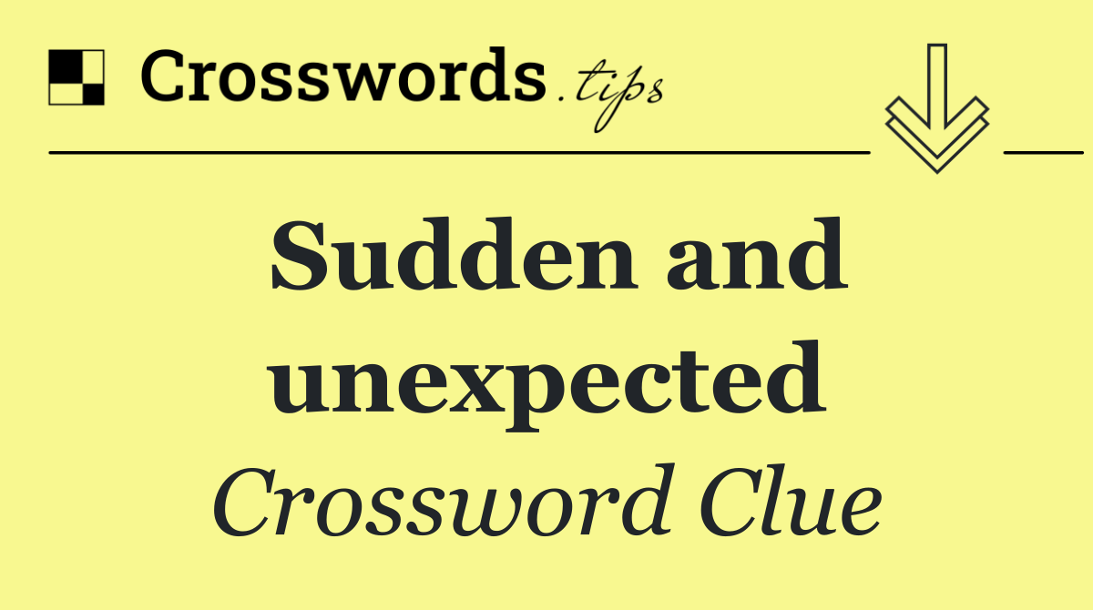 Sudden and unexpected