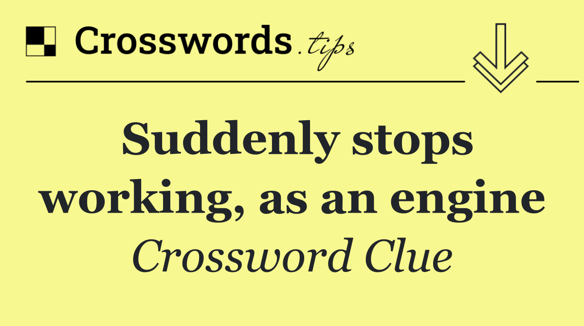 Suddenly stops working, as an engine