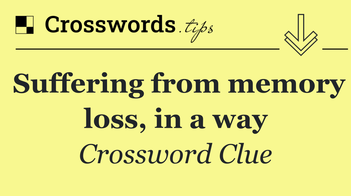 Suffering from memory loss, in a way