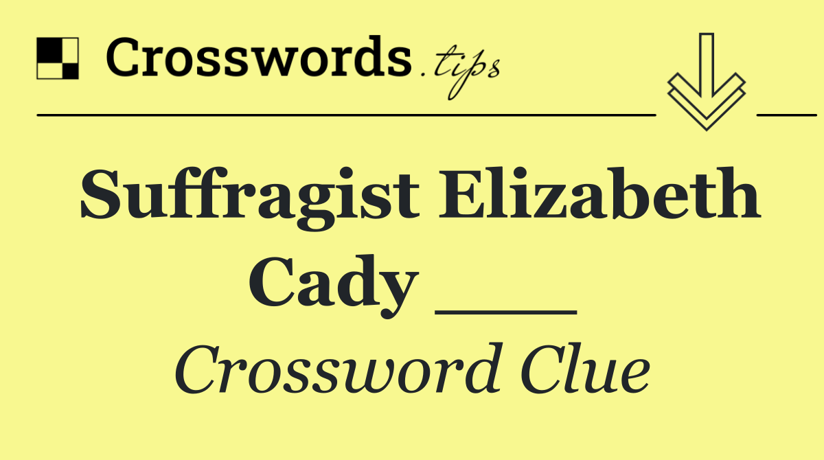 Suffragist Elizabeth Cady ___