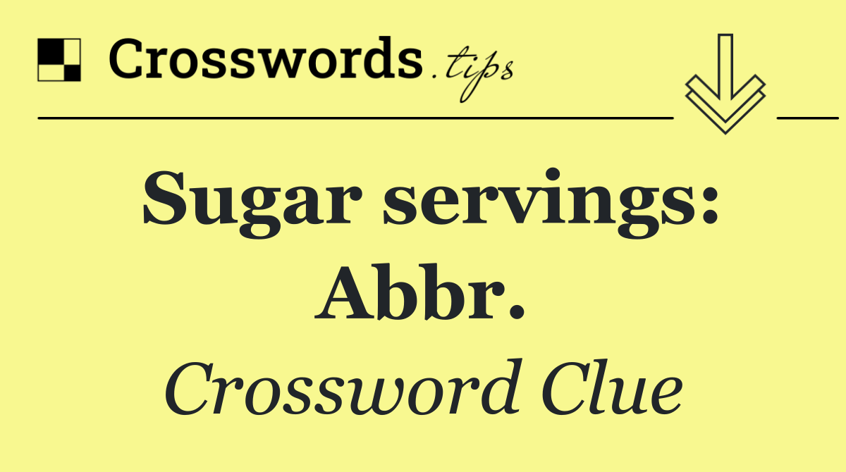 Sugar servings: Abbr.