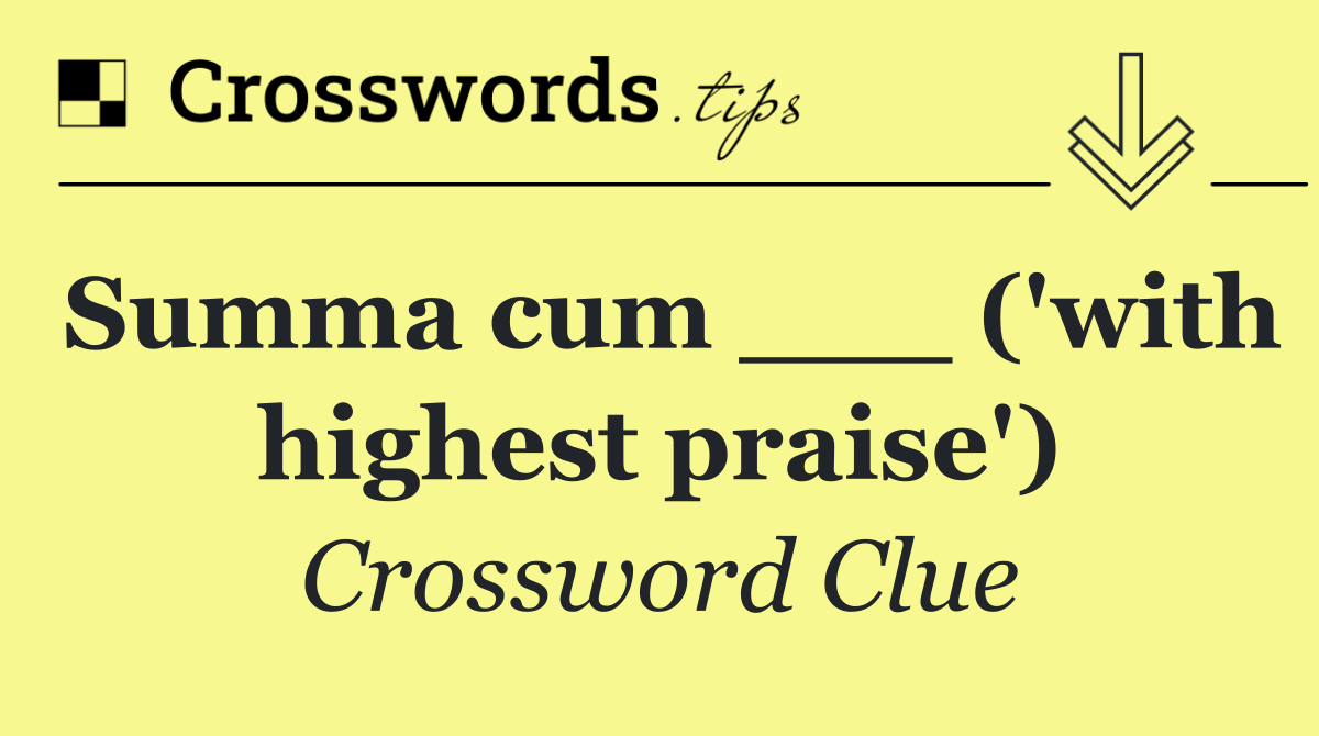 Summa cum ___ ('with highest praise')