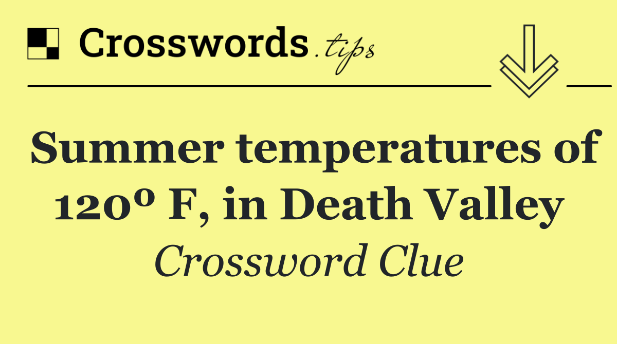Summer temperatures of 120º F, in Death Valley