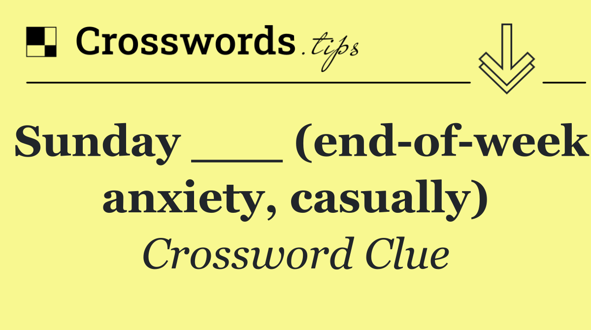 Sunday ___ (end of week anxiety, casually)